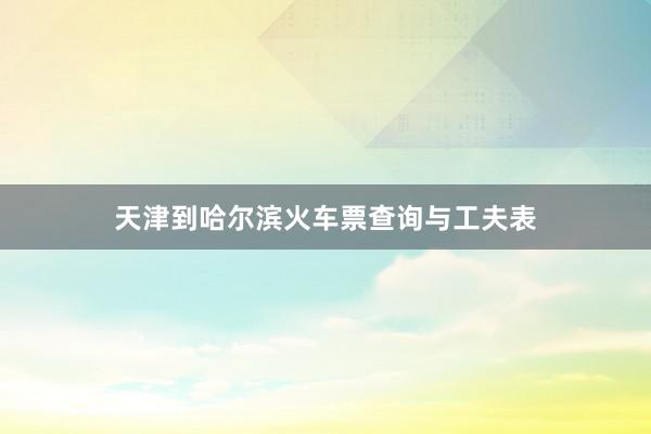 天津到哈尔滨火车票查询与工夫表
