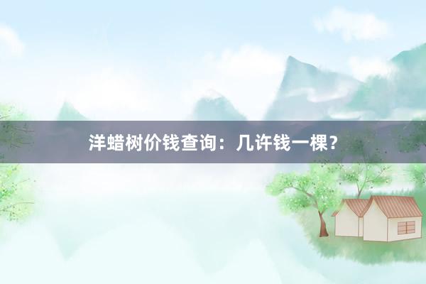 洋蜡树价钱查询：几许钱一棵？