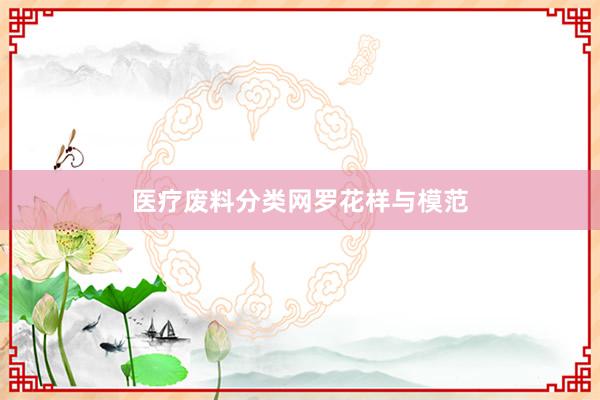 医疗废料分类网罗花样与模范