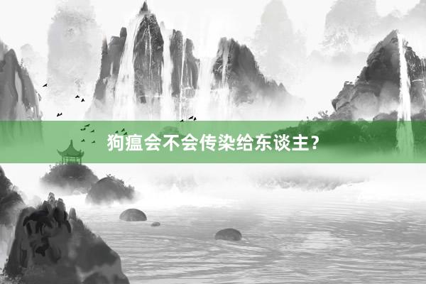 狗瘟会不会传染给东谈主？