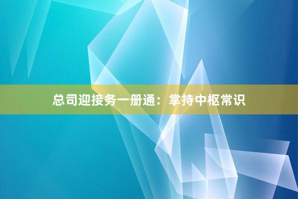 总司迎接务一册通：掌持中枢常识